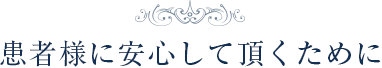 患者様に安心して頂くために