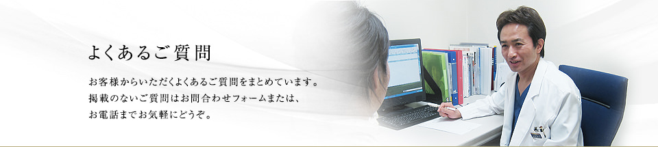 よくあるご質問　お客様からいただくよくあるご質問をまとめています。掲載のないご質問はお問合わせフォームまたは、お電話までお気軽にどうぞ。