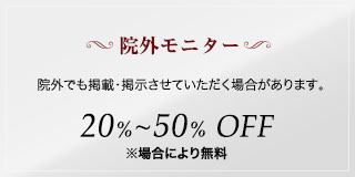 院外モニター　院外でも掲載・掲示させていただく場合があります。　20%~50% OFF　※場合により無料