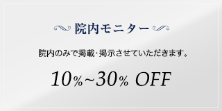 院内モニター　院内のみで掲載・掲示させていただきます。　10%～30% OFF