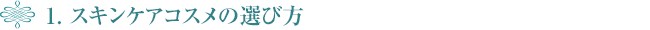 1. スキンケアコスメの選び方
