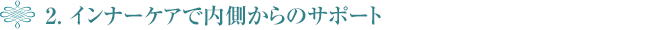 2. インナーケアで内側からのサポート